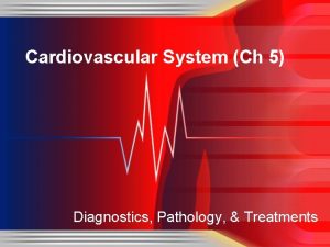 Cardiovascular System Ch 5 Diagnostics Pathology Treatments Cardiovascular