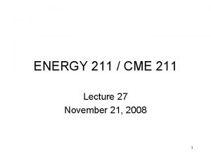 ENERGY 211 CME 211 Lecture 27 November 21