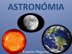 ASTRONMIA Katarna Nagyov Astronmia je jedna z najstarch