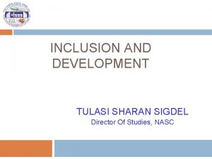 INCLUSION AND DEVELOPMENT TULASI SHARAN SIGDEL Director Of