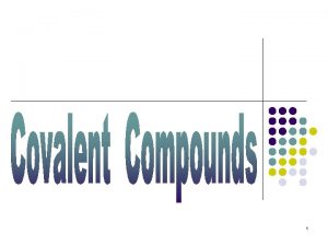 1 Covalent Bonding Takes place between two nonmetals