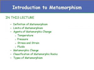 Introduction to Metamorphism IN THIS LECTURE Definition of