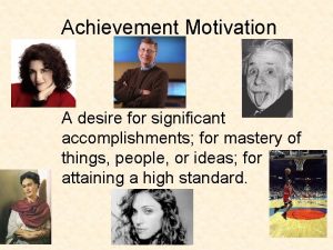 Achievement Motivation A desire for significant accomplishments for