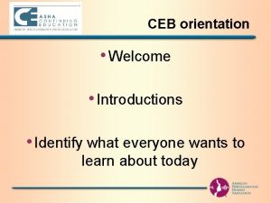CEB orientation Welcome Introductions Identify what everyone wants