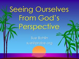 Seeing Ourselves From Gods Perspective Sue Bohlin sueprobe