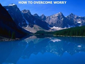 HOW TO OVERCOME WORRY Worry divided or distracted