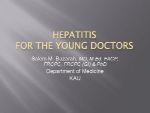 HEPATITIS FOR THE YOUNG DOCTORS Salem M Bazarah