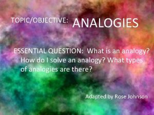 TOPICOBJECTIVE ANALOGIES ESSENTIAL QUESTION What is an analogy