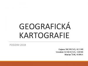 GEOGRAFICK KARTOGRAFIE PODZIM 2018 Dajana SNOPKOV 423348 Vendula