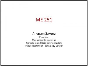 ME 251 Anupam Saxena Professor Mechanical Engineering Compliant