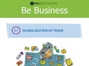 Be Business 3 7 GLOBALISATION OF TRADE GLOBALISATION