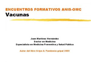 ENCUENTROS FORMATIVOS ANISOMC Vacunas Juan Martnez Hernndez Doctor