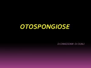 OTOSPONGIOSE Dr ENNEDDAM Dr OUALI PLAN v v