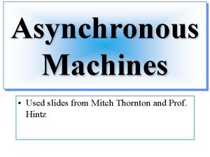 Asynchronous Machines Used slides from Mitch Thornton and