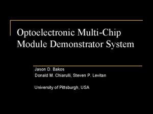 Optoelectronic MultiChip Module Demonstrator System Jason D Bakos