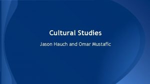 Cultural Studies Jason Hauch and Omar Mustafic What