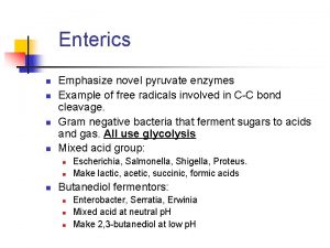 Enterics n n Emphasize novel pyruvate enzymes Example