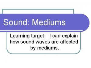 Sound Mediums Learning target I can explain how
