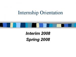 Internship Orientation Interim 2008 Spring 2008 Internship Program