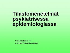 Tilastomenetelmt psykiatrisessa epidemiologiassa Jouko Miettunen FT 9 10