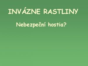 INVZNE RASTLINY Nebezpen hostia Invzne rastliny Invzia invzny