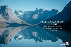 TAKORNARIAQARNIKKUT KISITSISIT NALUNAARUSIAQ 2016 SERMERSOOQ KANGILLEQ VISIT GREENLAND