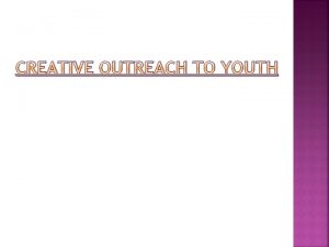 CREATIVE OUTREACH TO YOUTH CREATIVE OUTREACH TO YOUTH