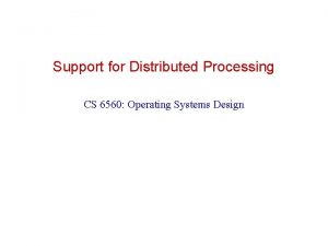 Support for Distributed Processing CS 6560 Operating Systems