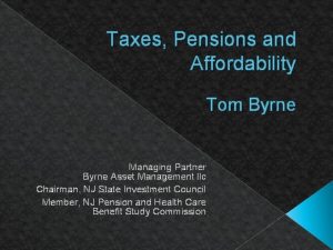 Taxes Pensions and Affordability Tom Byrne Managing Partner