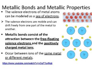 Metallic Bonds and Metallic Properties The valence electrons Metallic Bonds and Metallic Properties The valence electrons