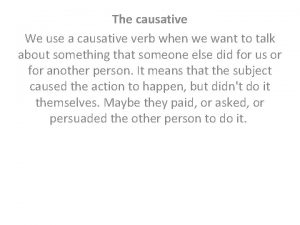 The causative We use a causative verb when