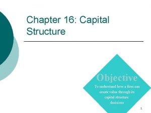 Chapter 16 Capital Structure Objective To understand how