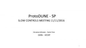 Proto DUNE SP SLOW CONTROLS MEETING 11112016 Giovanna