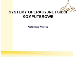 Systemy Operacyjne SYSTEMY OPERACYJNE I SIECI KOMPUTEROWE Architektura