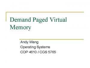 Demand Paged Virtual Memory Andy Wang Operating Systems