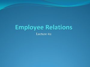 Employee Relations Lecture 11 Why are Employee Relations