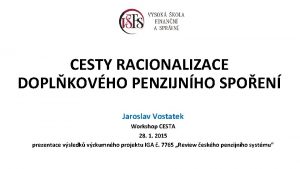 CESTY RACIONALIZACE DOPLKOVHO PENZIJNHO SPOEN Jaroslav Vostatek Workshop