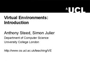 Virtual Environments Introduction Anthony Steed Simon Julier Department