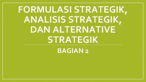 FORMULASI STRATEGIK ANALISIS STRATEGIK DAN ALTERNATIVE STRATEGIK BAGIAN