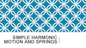 SIMPLE HARMONIC MOTION AND SPRINGS SIMPLE HARMONIC MOTION
