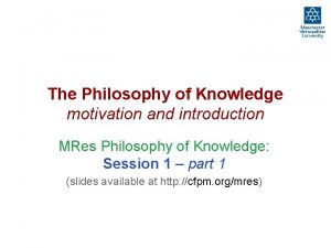The Philosophy of Knowledge motivation and introduction MRes