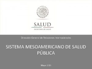 Direccin General de Relaciones Internacionales SISTEMA MESOAMERICANO DE