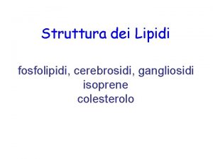 Struttura dei Lipidi fosfolipidi cerebrosidi gangliosidi isoprene colesterolo