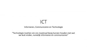ICT Informeren Communiceren en Technologie Technologie inzetten om