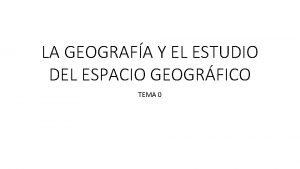 LA GEOGRAFA Y EL ESTUDIO DEL ESPACIO GEOGRFICO