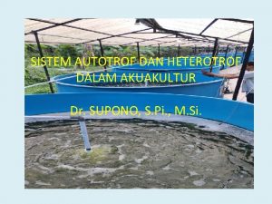 SISTEM AUTOTROF DAN HETEROTROF DALAM AKUAKULTUR Dr SUPONO