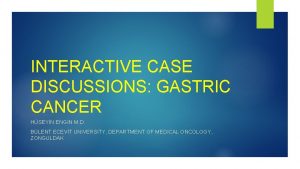 INTERACTIVE CASE DISCUSSIONS GASTRIC CANCER HSEYN ENGN M