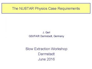 The NUSTAR Physics Case Requirements J Gerl GSIFAIR