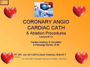 1 CORONARY ANGIO CARDIAC CATH Ablation Procedures Lecture