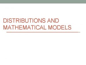 DISTRIBUTIONS AND MATHEMATICAL MODELS What is a mathematical